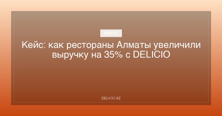 Кейс: как рестораны Алматы увеличили выручку на 35% с DELICIO