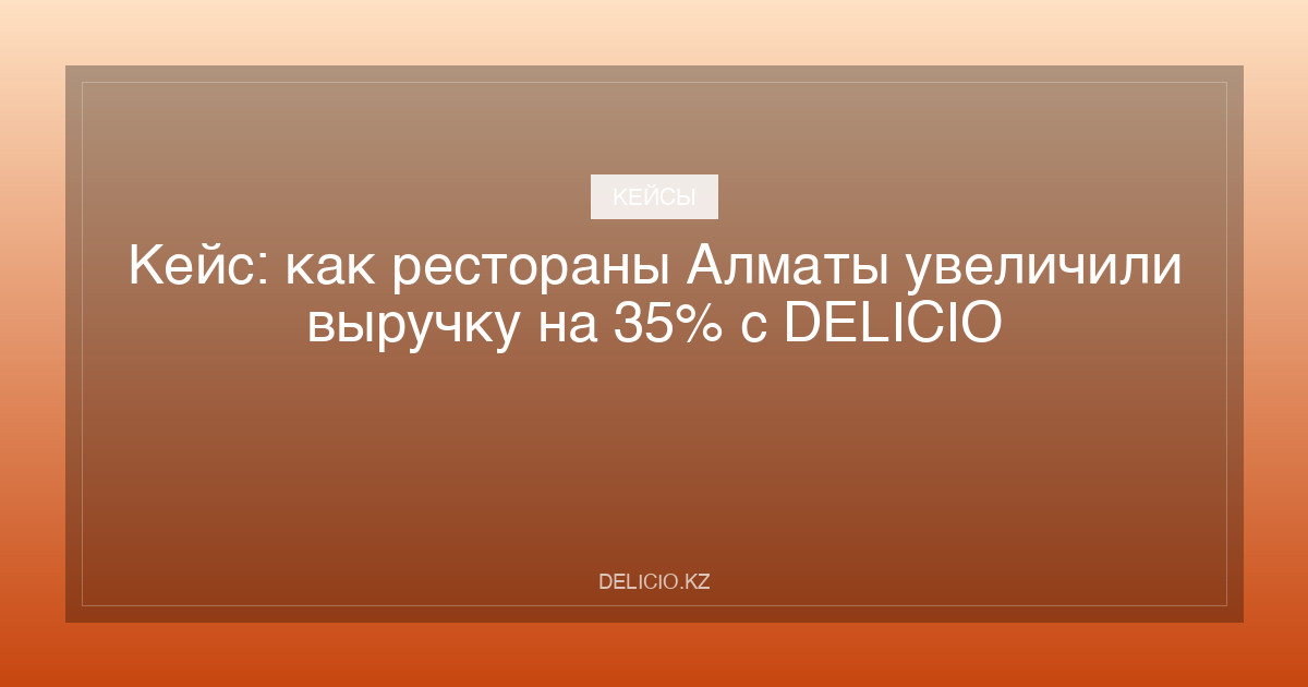 Кейс: как рестораны Алматы увеличили выручку на 35% с DELICIO