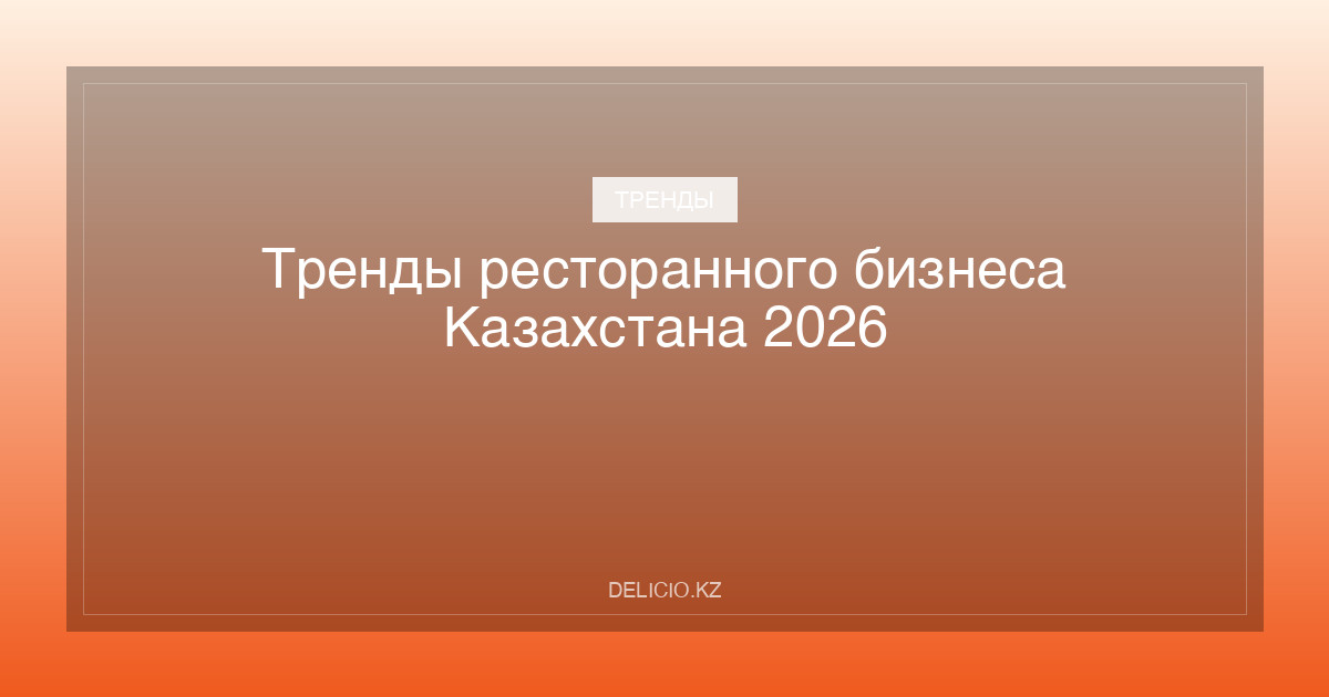 Тренды ресторанного бизнеса Казахстана 2026