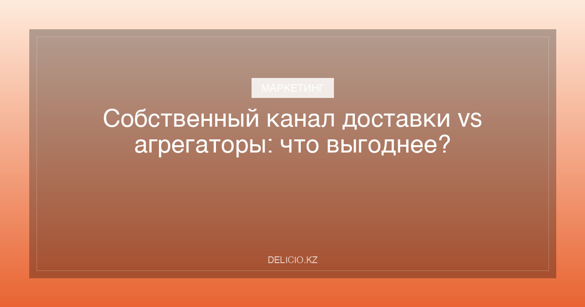 Собственный канал доставки vs агрегаторы: что выгоднее?